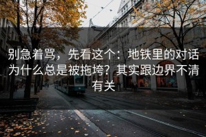别急着骂，先看这个：地铁里的对话为什么总是被拖垮？其实跟边界不清有关