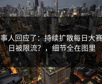 当事人回应了：持续扩散每日大赛今日被限流？，细节全在图里