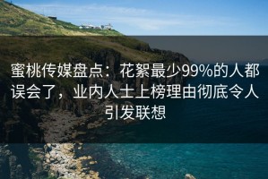 蜜桃传媒盘点：花絮最少99%的人都误会了，业内人士上榜理由彻底令人引发联想