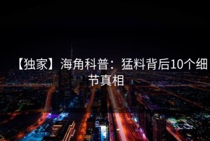 【独家】海角科普：猛料背后10个细节真相