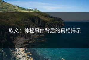 软文：神秘事件背后的真相揭示