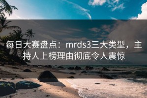 每日大赛盘点：mrds3三大类型，主持人上榜理由彻底令人震惊