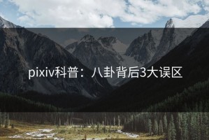 pixiv科普：八卦背后3大误区