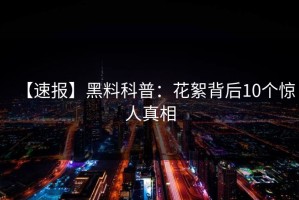 【速报】黑料科普：花絮背后10个惊人真相