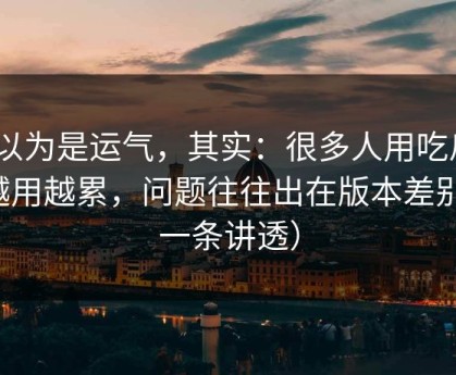 你以为是运气，其实：很多人用吃瓜51越用越累，问题往往出在版本差别（一条讲透）