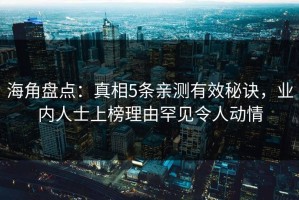 海角盘点：真相5条亲测有效秘诀，业内人士上榜理由罕见令人动情