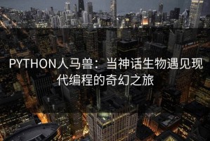 PYTHON人马兽：当神话生物遇见现代编程的奇幻之旅