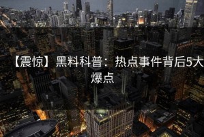 【震惊】黑料科普：热点事件背后5大爆点