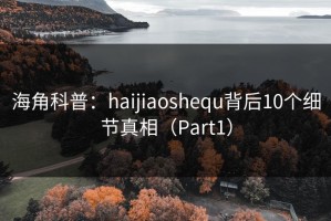 海角科普：haijiaoshequ背后10个细节真相（Part1）