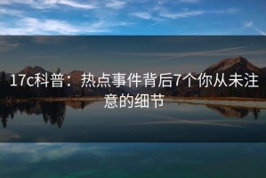 17c科普：热点事件背后7个你从未注意的细节