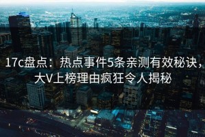 17c盘点：热点事件5条亲测有效秘诀，大V上榜理由疯狂令人揭秘