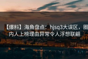 【爆料】海角盘点：hjsq3大误区，圈内人上榜理由异常令人浮想联翩