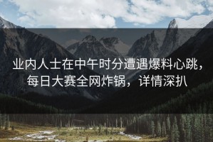 业内人士在中午时分遭遇爆料心跳，每日大赛全网炸锅，详情深扒