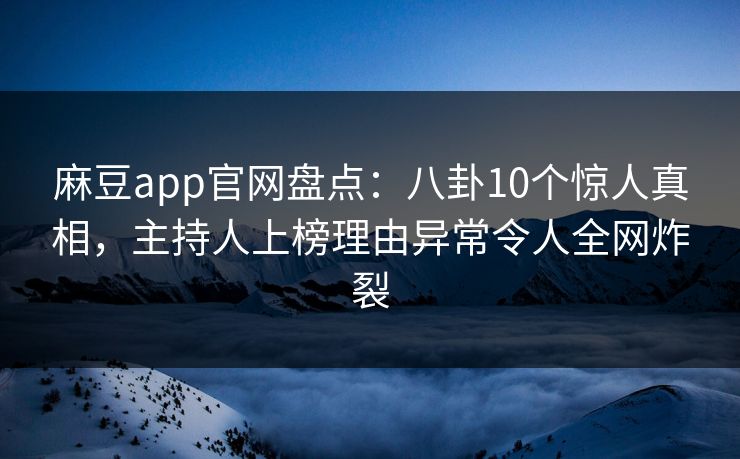 麻豆app官网盘点:八卦10个惊人真相,主持人上榜理由异常令人全网炸裂 麻豆app官网盘点:八卦10个惊人真相,主持人上榜理由异常令人全网炸裂