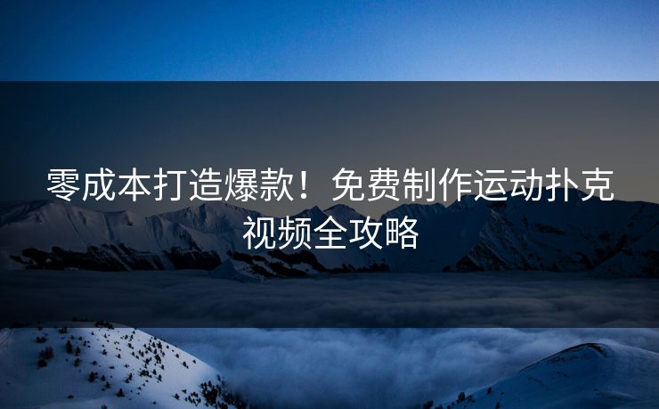 零成本打造爆款！免费制作运动扑克视频全攻略