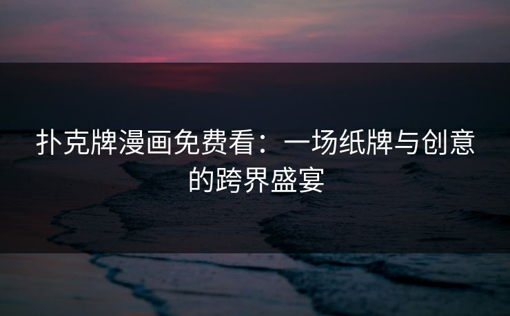 扑克牌漫画免费看：一场纸牌与创意的跨界盛宴