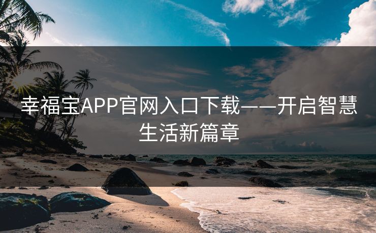幸福宝APP官网入口下载——开启智慧生活新篇章 幸福宝APP官网入口下载——开启智慧生活新篇章