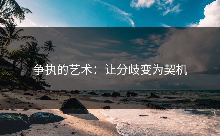 争执的艺术：让分歧变为契机