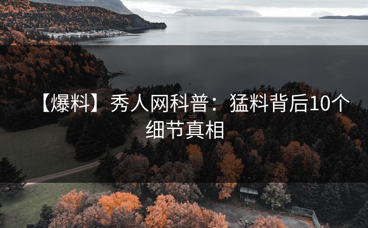 【爆料】秀人网科普：猛料背后10个细节真相