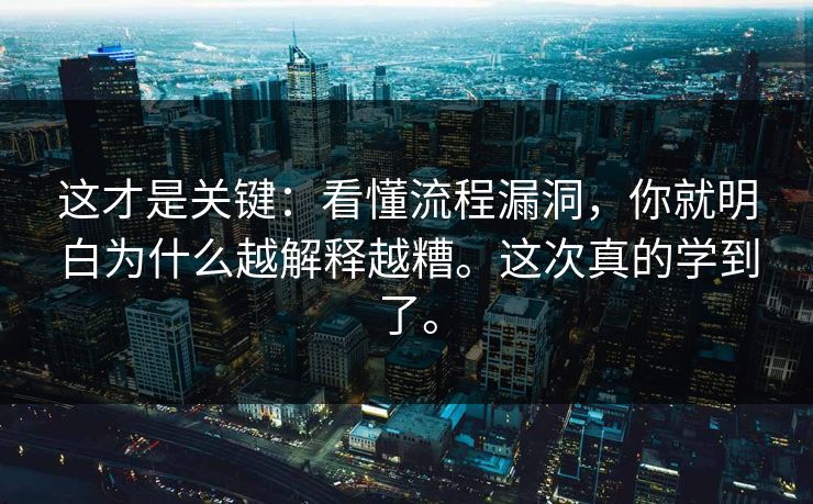 这才是关键：看懂流程漏洞，你就明白为什么越解释越糟。这次真的学到了。