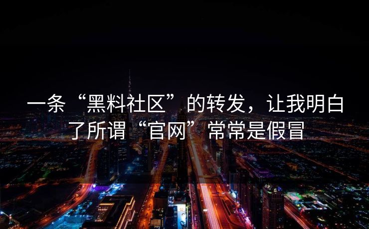 一条“黑料社区”的转发,让我明白了所谓“官网”常常是假冒 一条“黑料社区”的转发,让我明白了所谓“官网”常常是假冒