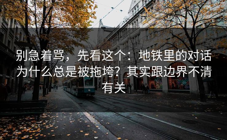 别急着骂，先看这个：地铁里的对话为什么总是被拖垮？其实跟边界不清有关