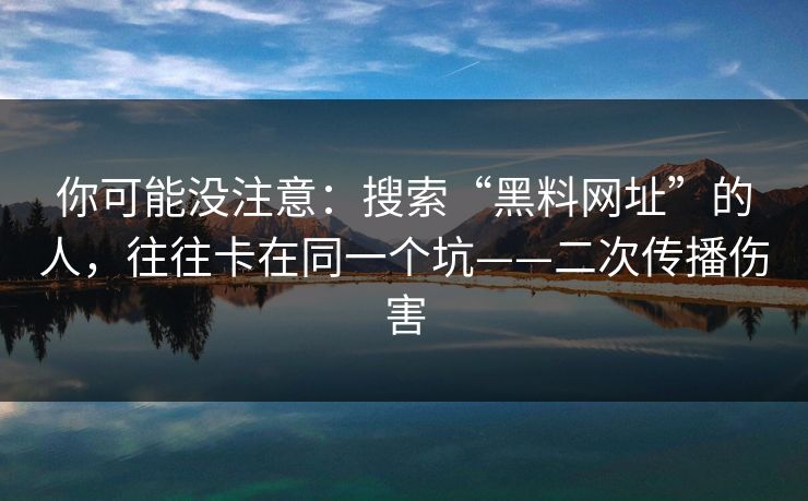 你可能没注意:搜索“黑料网址”的人,往往卡在同一个坑——二次传播伤害 你可能没注意:搜索“黑料网址”的人,往往卡在同一个坑——二次传播伤害