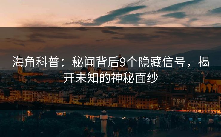 海角科普:秘闻背后9个隐藏信号,揭开未知的神秘面纱 海角科普:秘闻背后9个隐藏信号,揭开未知的神秘面纱