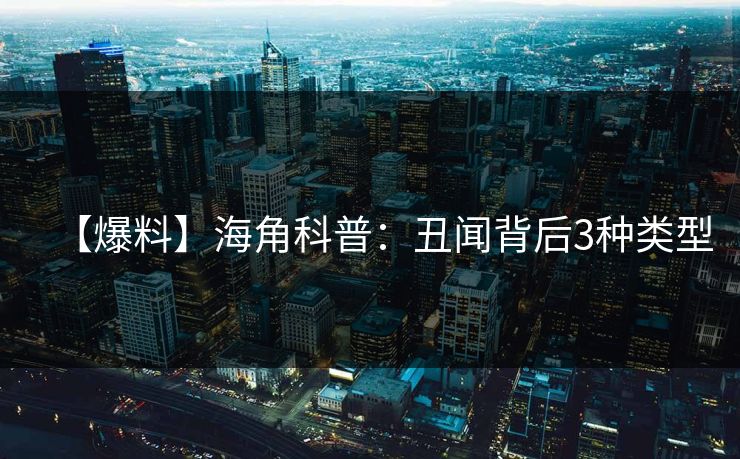 【爆料】海角科普：丑闻背后3种类型
